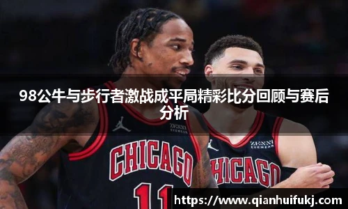 98公牛与步行者激战成平局精彩比分回顾与赛后分析