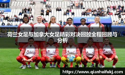 荷兰女足与加拿大女足精彩对决回放全程回顾与分析
