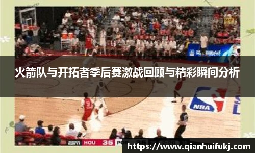 火箭队与开拓者季后赛激战回顾与精彩瞬间分析