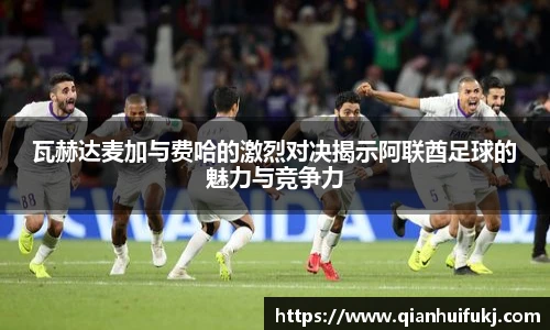 瓦赫达麦加与费哈的激烈对决揭示阿联酋足球的魅力与竞争力