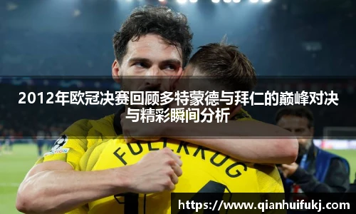 2012年欧冠决赛回顾多特蒙德与拜仁的巅峰对决与精彩瞬间分析